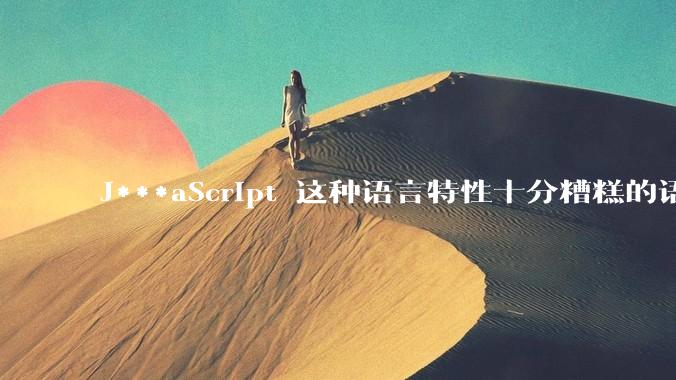 J***aScript 这种语言特性十分糟糕的语言流行起来是不是一场灾难？