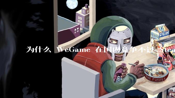 为什么 WeGame 在国内竞争不过 Steam ？