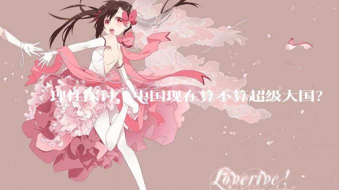 理性探讨，中国现在算不算超级大国？