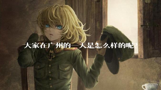 大家在广州的一天是怎么样的呢？