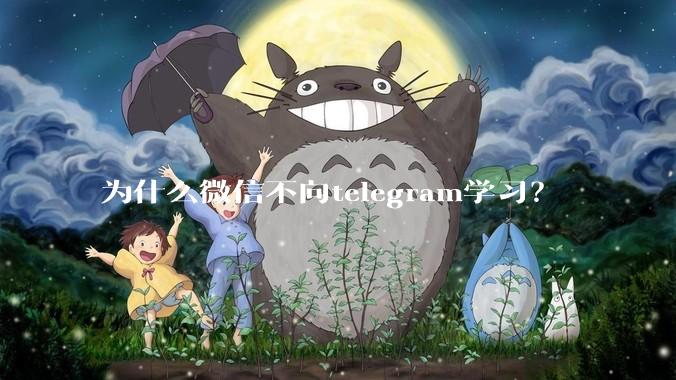 为什么微信不向telegram学习？