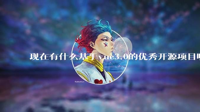 现在有什么基于vue3.0的优秀开源项目呢?