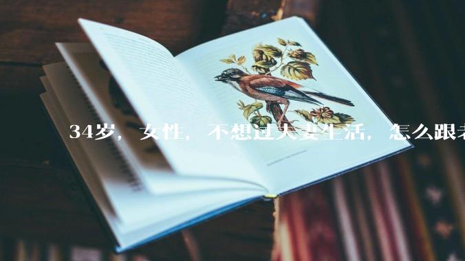 34岁，女性，不想过夫妻生活，怎么跟老公沟通效果更好？