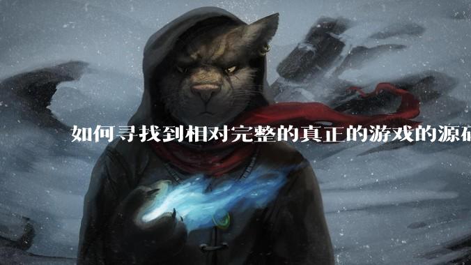 如何寻找到相对完整的真正的游戏的源码用来学习？