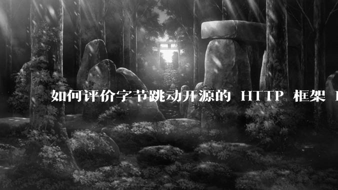 如何评价字节跳动开源的 HTTP 框架 Hertz ？