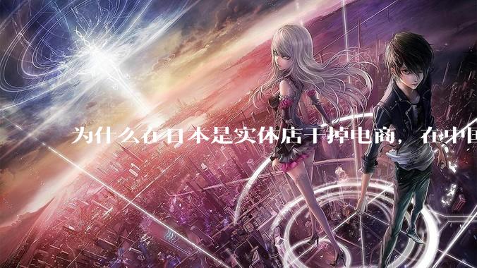 为什么在日本是实体店干掉电商，在中国却是电商干掉实体？