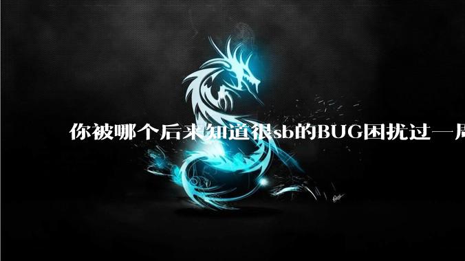 你被哪个后来知道很sb的BUG困扰过一周以上吗？