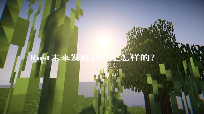 Rust未来发展趋势是怎样的？