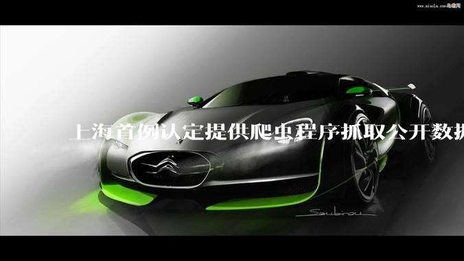 上海首例认定提供爬虫程序抓取公开数据构成提供侵入计算机信息系统程序罪案，该案件有哪些细节值得关注？